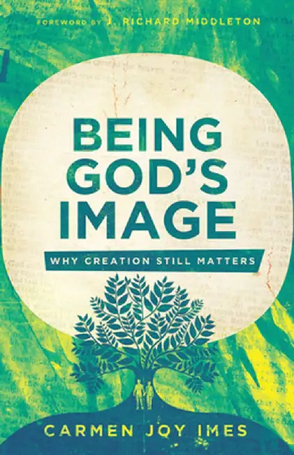 Being God's Image: Why Creation Still Matters by Carmen Joy Imes