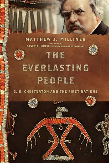 The Everlasting People: G. K. Chesterton and the First Nations by Matthew J. Milliner