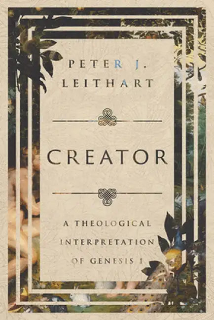 Creator: A Theological Interpretation of Genesis 1 by Peter J. Leithart