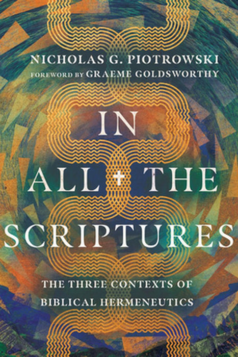 In All the Scriptures: The Three Contexts of Biblical Hermeneutics by Nicholas G. Piotrowski