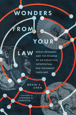 Wonders from Your Law: Nexus Passages and the Promise of an Exegetical Intertextual Old Testament Theology by Kevin S. Chen