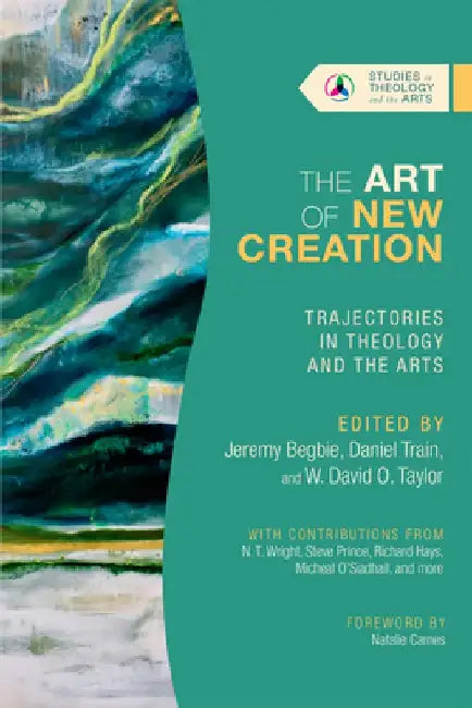 The Art of New Creation: Trajectories in Theology and the Arts by Jeremy S. Begbie