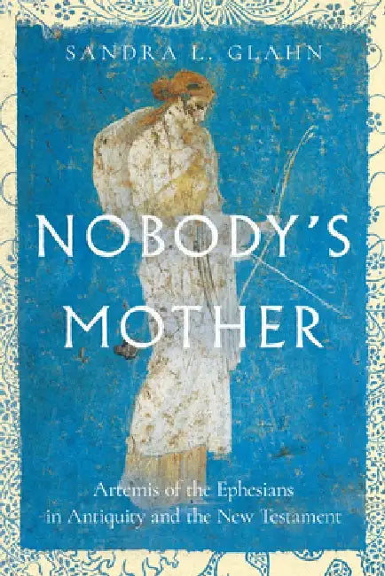 Nobody's Mother: Artemis of the Ephesians in Antiquity and the New Testament by Sandra L. Glahn