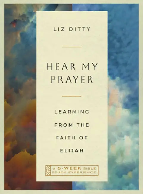 Hear My Prayer: Learning from the Faith of Elijah--A 6-Week Bible Study Experience by Elizabeth Ditty