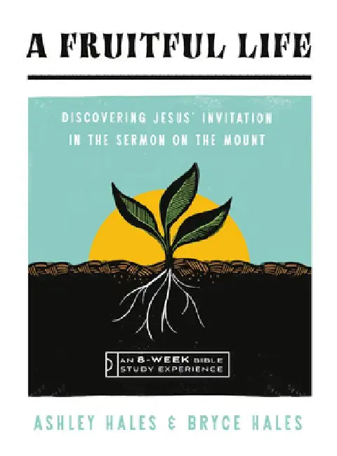 A Fruitful Life: Discovering Jesus' Invitation in the Sermon on the Mount--An 8-Week Bible Study with Video Access by Ashley Hales