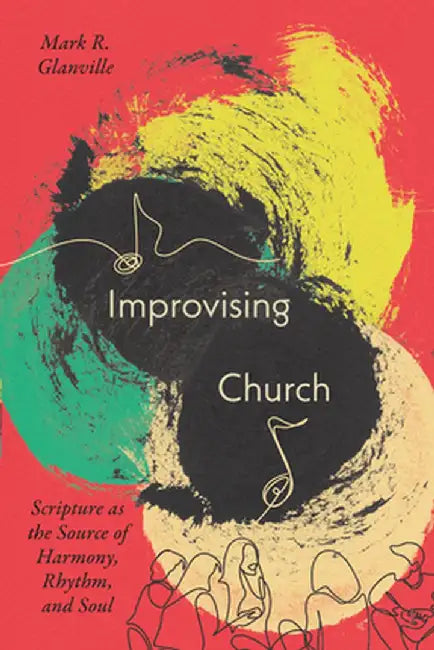 Improvising Church: Scripture as the Source of Harmony, Rhythm, and Soul by Mark Glanville