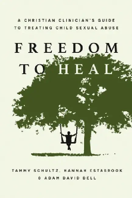 Freedom to Heal: A Christian Clinician's Guide to Treating Child Sexual Abuse by Tammy Schultz