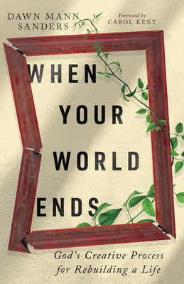 When Your World Ends: God's Creative Process for Rebuilding a Life by Dawn Sanders