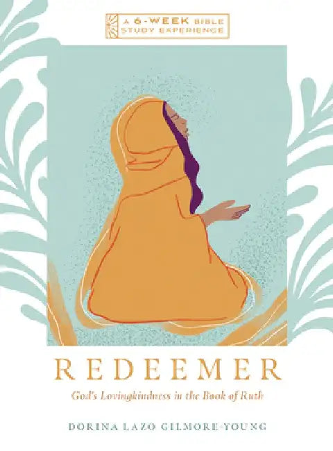 Redeemer: God's Lovingkindness in the Book of Ruth--A 6-Week Bible Study with Video Access by Dorina Lazo Gilmore-Young