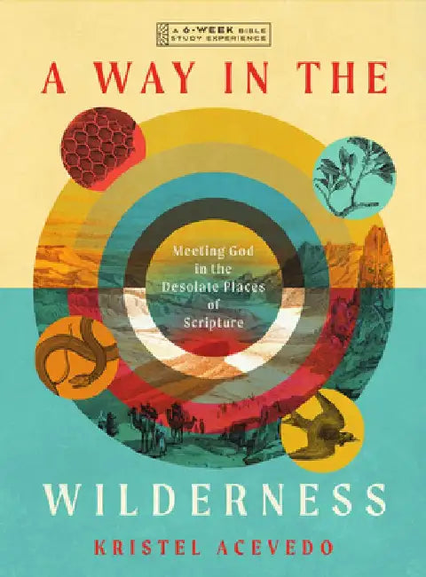 A Way in the Wilderness: Meeting God in the Desolate Places of Scripture--A 6-Week Bible Study with Video Access by Kristel Acevedo