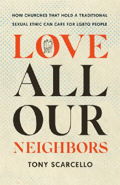 Love All Our Neighbors: How Churches That Hold a Traditional Sexual Ethic Can Care for LGBTQ People by Tony Scarcello, Preston Sprinkle