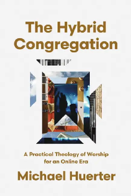The Hybrid Congregation: A Practical Theology of Worship for an Online Era by Michael Huerter