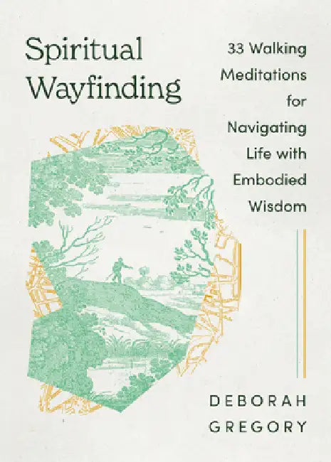 Spiritual Wayfinding: 33 Walking Meditations for Navigating Life with Embodied Wisdom by Deborah Gregory