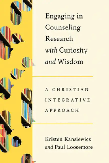 Engaging in Counseling Research with Curiosity and Wisdom: A Christian Integrative Approach by Kristen Kansiewicz, Paul Loosemore