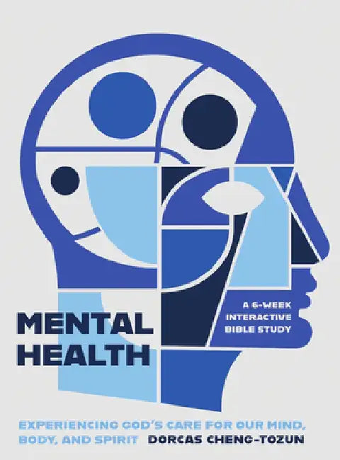 Mental Health: Experiencing God's Care for Our Mind, Body, and Spirit - A 6-Week Interactive Bible Study by Dorcas Cheng-Tozun