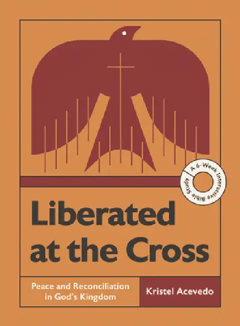 Liberated at the Cross: Peace and Reconciliation in God's Kingdom -- A 6-Week Interactive Bible Study with Video Access by Kristel Acevedo