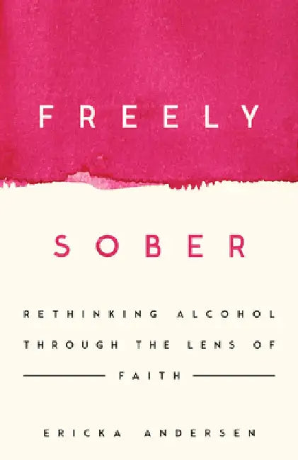 Freely Sober: Rethinking Alcohol Through the Lens of Faith by Ericka Andersen