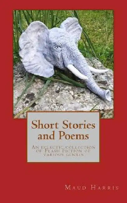 Short Stories and Poems: An eclectic collection of Flash Fiction of various genres by Maud Harris
