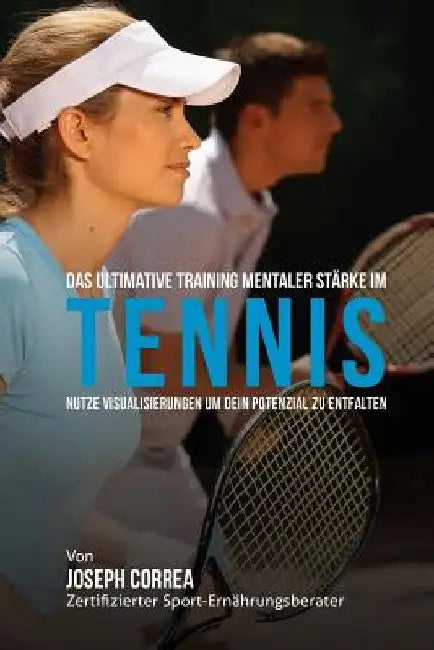 Das Ultimative Training mentaler Starke im Tennis: Nutze Visualisierungen um dein Potenzial zu entfalten by Correa (Zertifizierter Meditationslehrer