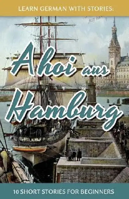 Learn German With Stories: Ahoi aus Hamburg - 10 Short Stories For Beginners by Klein, André