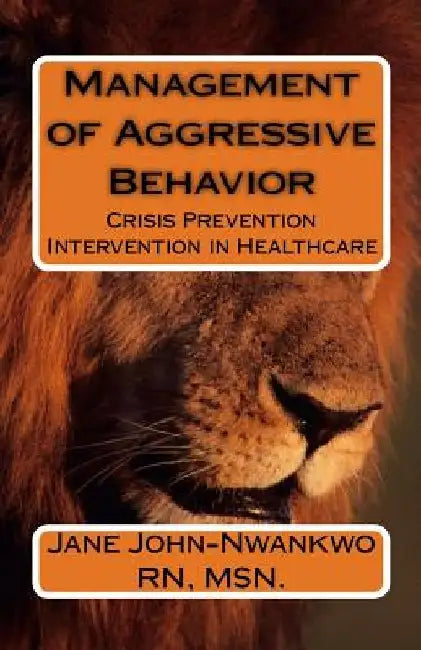 Management of Aggressive Behavior: Crisis Prevention Intervention in Healthcare by Msn Jane John-Nwankwo Rn