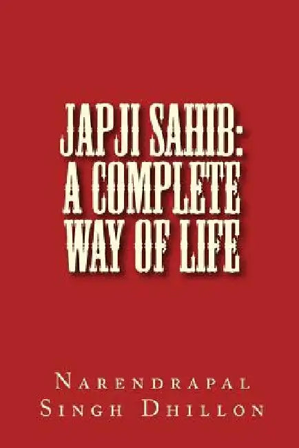 JAPJI Sahib: A Complete Way of Life: A Commentary alongwith Unique Translation by Narendrapal Singh Dhillon