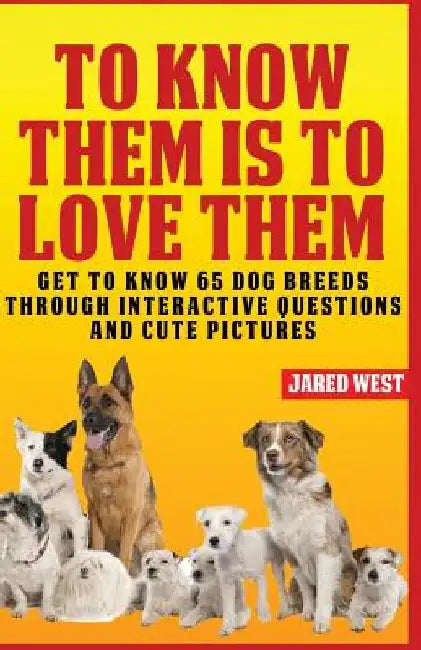 To Know Them is to Love Them: Get to Know 65 Dog Breeds through Interactive Questions and Cute Pictures by Jared West