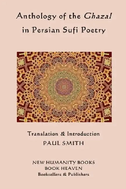 Anthology of the Ghazal in Persian Sufi Poetry by Paul Smith