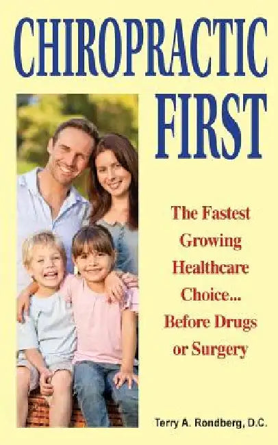 Chiropractic First: The Fastest Growing Healthcare Choice... Before Drugs or Surgery by Terry a. Rondberg D. C.