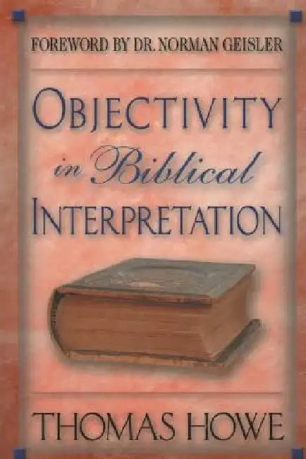 Objectivity in Biblical Interpretation by Thomas a. Howe Ph. D.