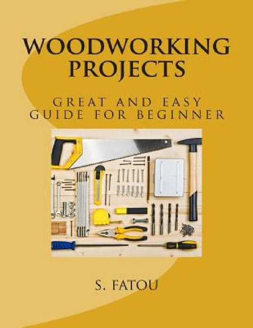 woodworking projects: great and easy guide for beginner by S. Fatou