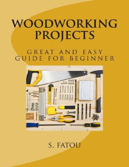 woodworking projects: great and easy guide for beginner by S. Fatou