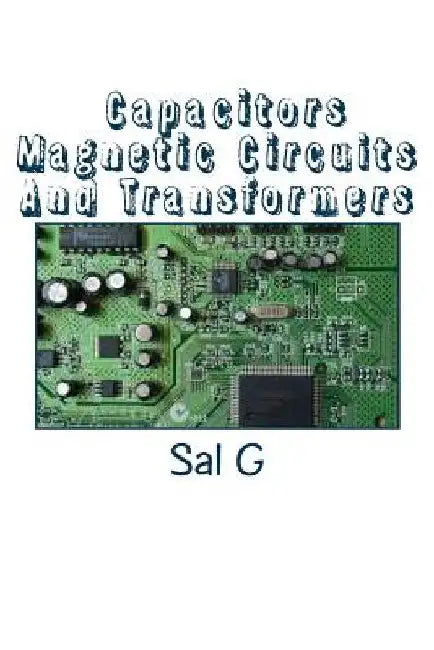 Capacitors Magnetic Circuits And Transformers by Sal G