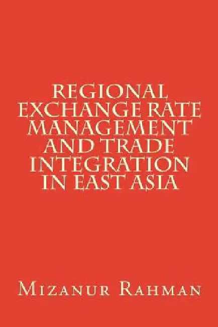 Regional Exchange Rate Management and Trade Integration in East Asia by Mizanur Rahman