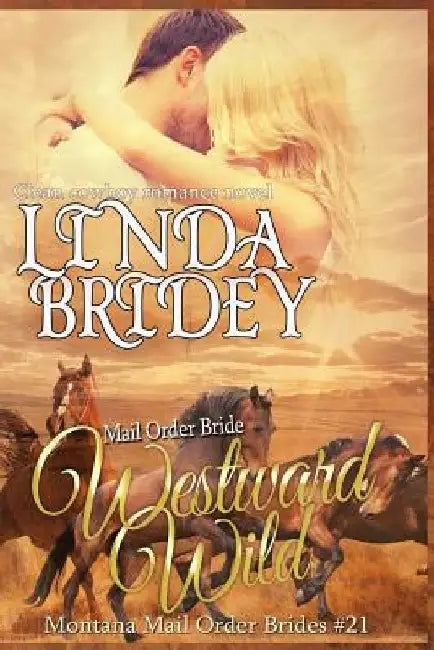 Mail Order Bride - Westward Wild: Clean Historical Cowboy Romance Novel by Linda Bridey