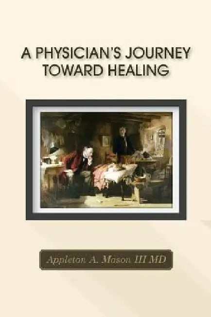 A Physician's Journey Toward Healing by M. D. Appleton a. Mason III