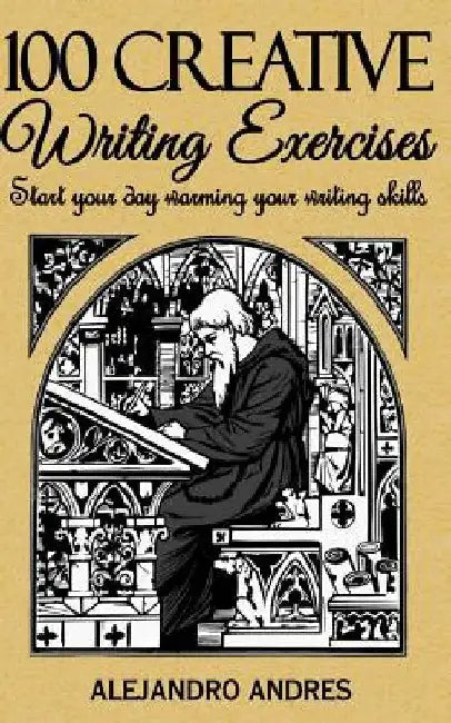 100 creative writing exercises: Start your day warming your writing skills by Alejandro Andres