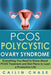 Pcos Polycystic Ovary Syndrome: Everything You Need to Know about Pcos Treatment and Diet Plans to Lead a Productive Life by Cailin Chase