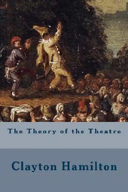 The Theory of the Theatre by Clayton Hamilton