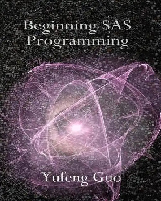 Beginning SAS Programming: a true beginner's guide for learning SAS by Yufeng Guo