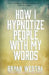 How I Hypnotize People With My Words by Bryan Westra