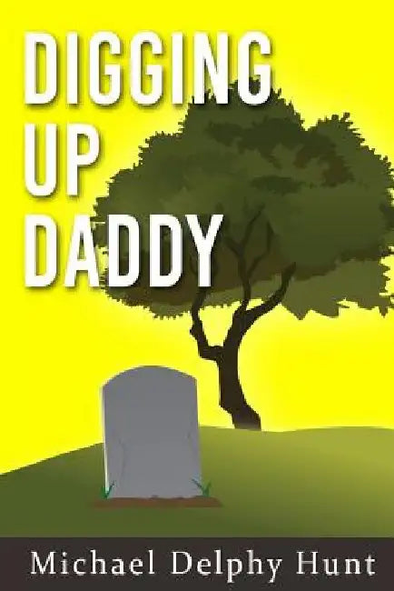 Digging Up Daddy by Michael Delphy Hunt