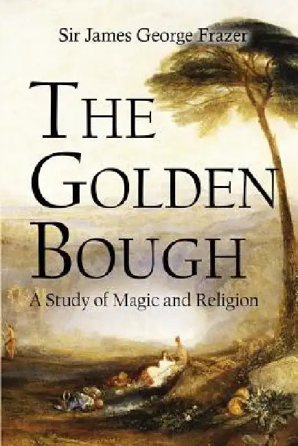 The Golden Bough: A Study of Magic and Religion by James George Frazer