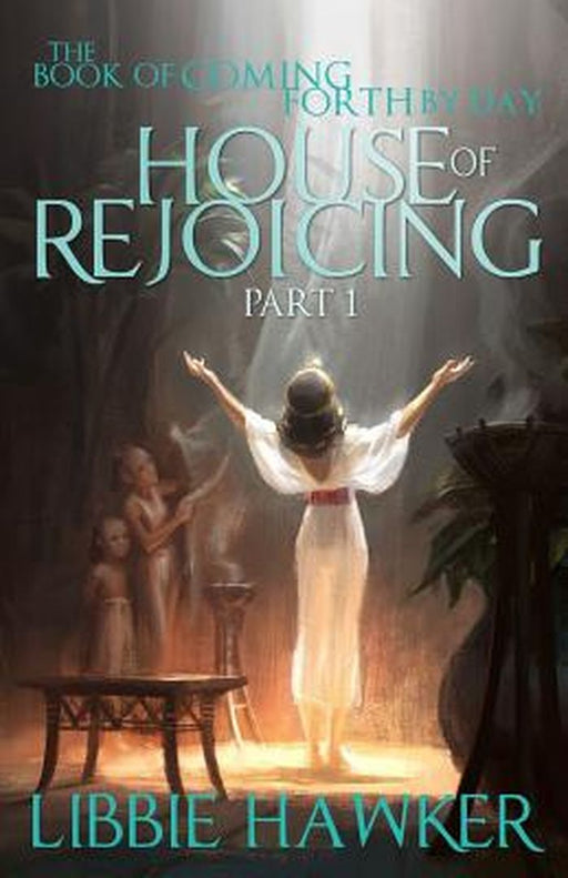 House of Rejoicing: Part 1 of the Book of Coming Forth by Day by Hawker, Libbie