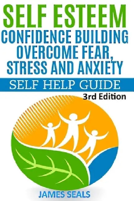 Self Esteem: Confidence Building: Overcome Fear, Stress and Anxiety - Self Help Guide by James Seals