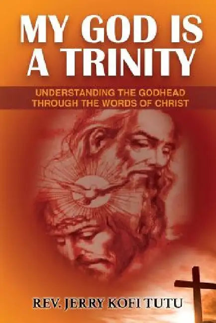 My God is a Trinity: Understanding the Godhead through the words of Christ by Jerry Kofi Tutu