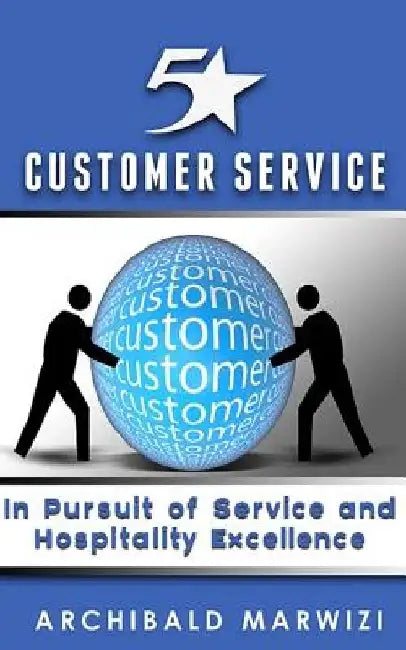 5-Star Customer Service: In Pursuit of Service & Hospitality Excellence by Archibald T. Marwizi