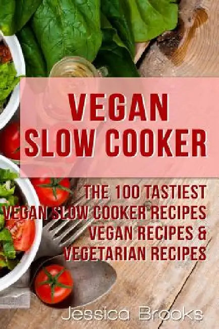 Vegan Slow Cooker: The 100 Tastiest Vegan Slow Cooker Recipes: Vegan Recipes & Vegetarian Recipes by Jessica Brooks