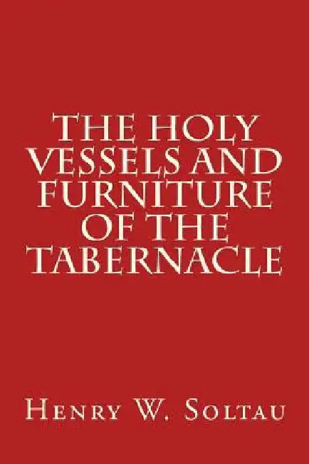 The Holy Vessels and Furniture of the Tabernacle by Henry W. Soltau