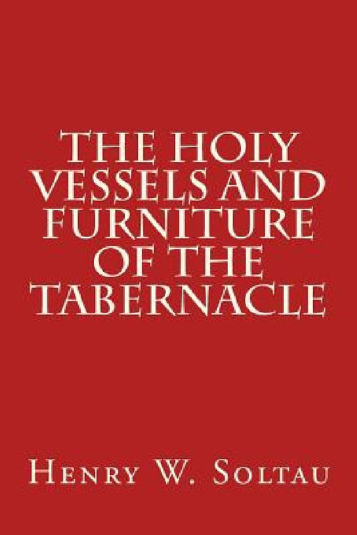 The Holy Vessels and Furniture of the Tabernacle by Henry W. Soltau